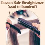 Does Using a Hair Straightener Lead to Dandruff Problems?